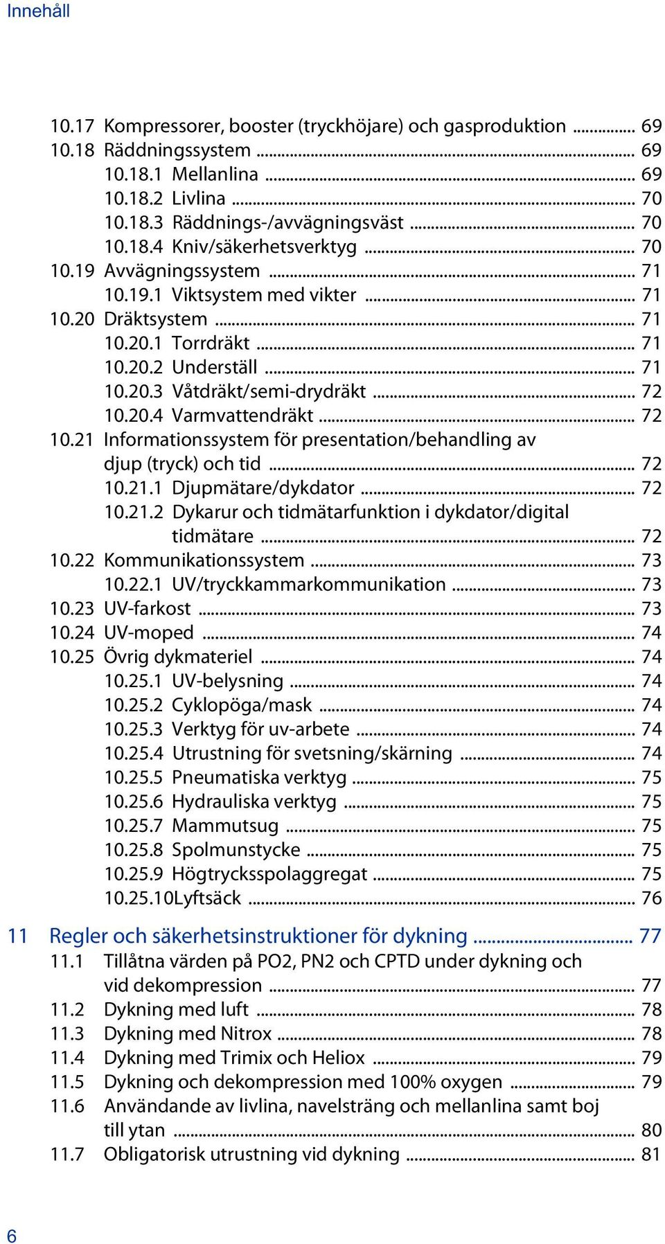 .. 72 10.21 Informationssystem för presentation/behandling av djup (tryck) och tid... 72 10.21.1 Djupmätare/dykdator... 72 10.21.2 Dykarur och tidmätarfunktion i dykdator/digital tidmätare... 72 10.22 Kommunikationssystem.