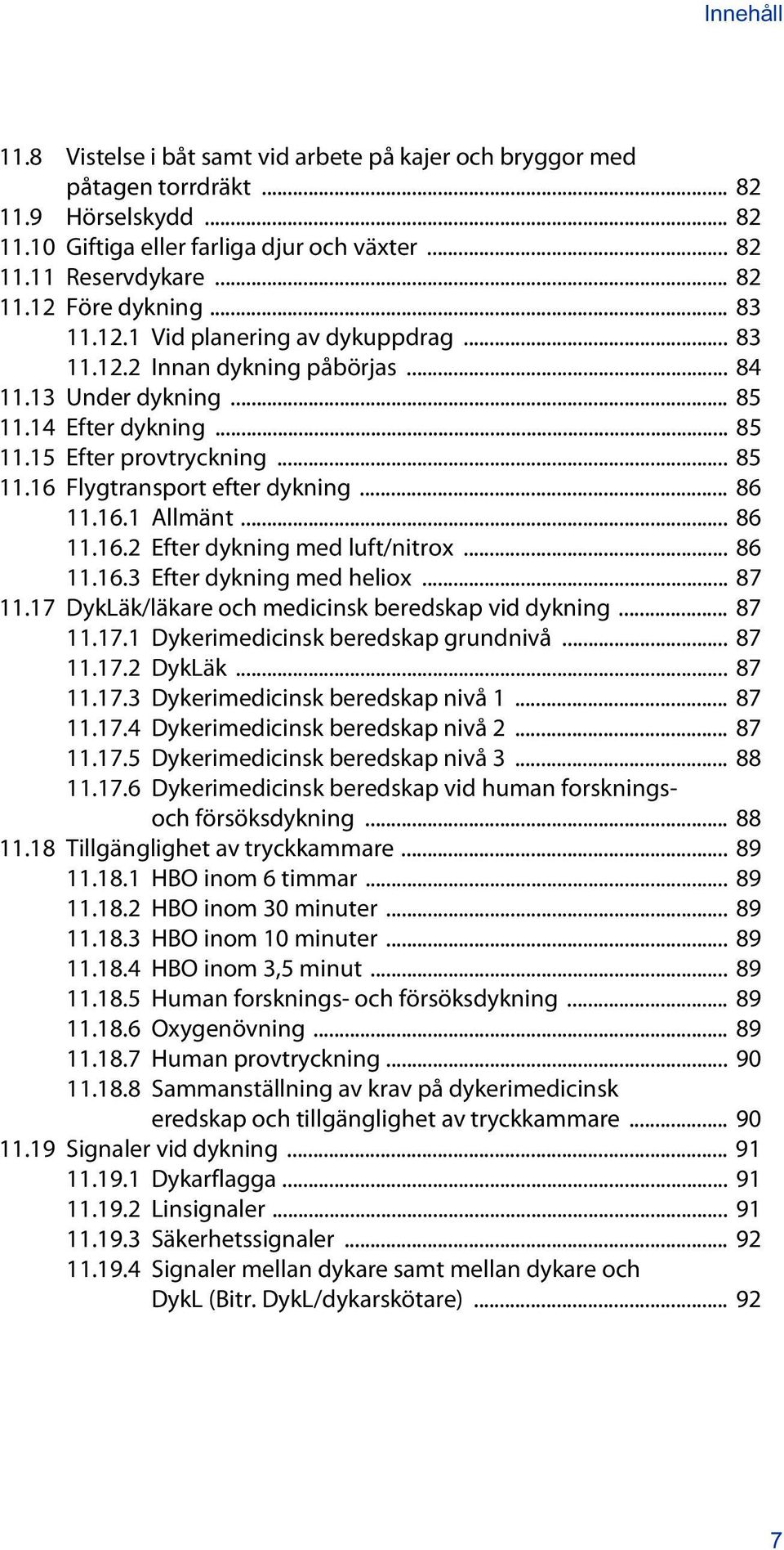 .. 86 11.16.1 Allmänt... 86 11.16.2 Efter dykning med luft/nitrox... 86 11.16.3 Efter dykning med heliox... 87 11.17 DykLäk/läkare och medicinsk beredskap vid dykning... 87 11.17.1 Dykerimedicinsk beredskap grundnivå.