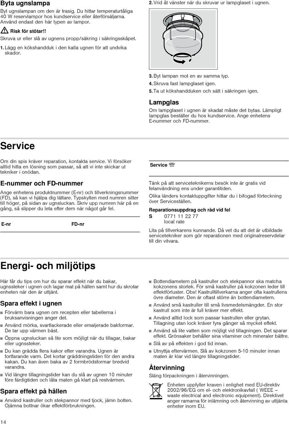 Byt lampan mot en av samma typ. 4. Skruva fast lampglaset igen. 5. Ta ut kökshandduken och sätt i säkringen igen. Lampglas Om lampglaset i ugnen är skadat måste det bytas.