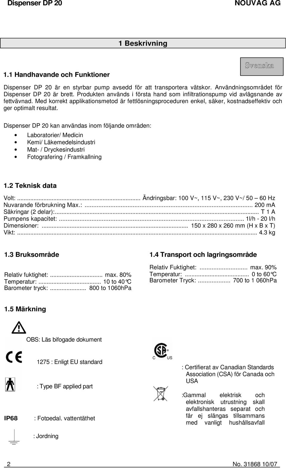 Dispenser DP 20 kan användas inom följande områden: Laboratorier/ Medicin Kemi/ Läkemedelsindustri Mat- / Dryckesindustri Fotografering / Framkallning 1.2 Teknisk data Volt:.