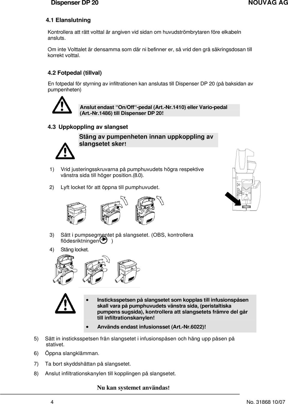 2 Fotpedal (tillval) En fotpedal för styrning av infiltrationen kan anslutas till Dispenser DP 20 (på baksidan av pumpenheten) Anslut endast On/Off -pedal (Art.-Nr.1410) eller Vario-pedal (Art.-Nr.1486) till Dispenser DP 20!