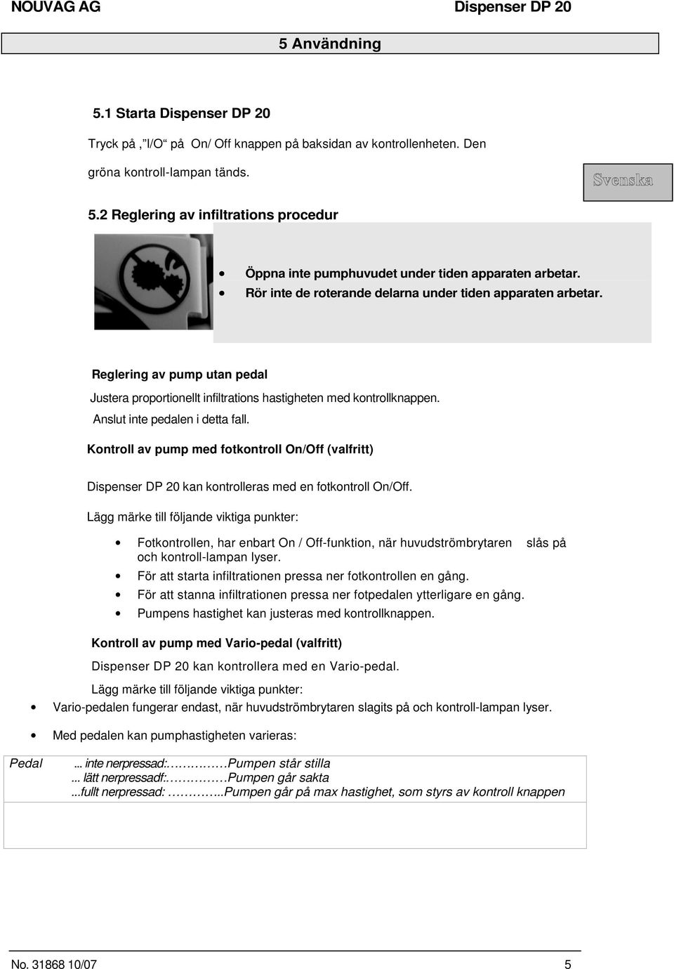 Kontroll av pump med fotkontroll On/Off (valfritt) Dispenser DP 20 kan kontrolleras med en fotkontroll On/Off.