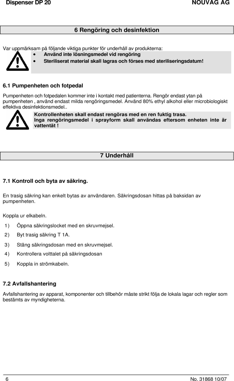 Rengör endast ytan på pumpenheten, använd endast milda rengöringsmedel. Använd 80% ethyl alkohol eller microbiologiskt effektiva desinfektionsmedel.