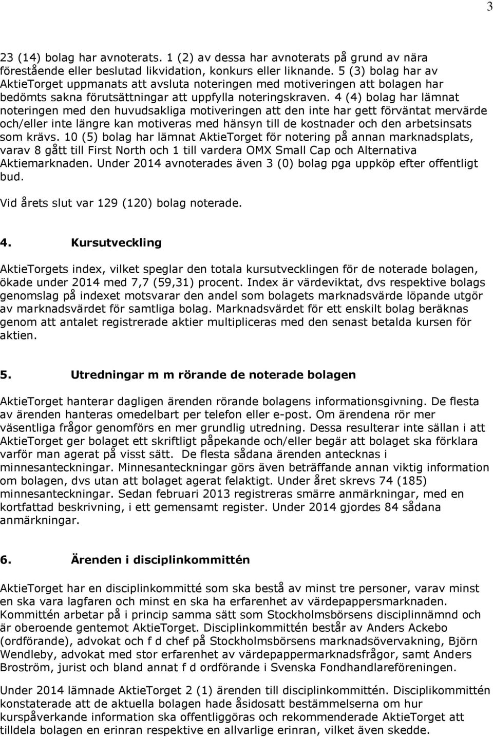 4 (4) bolag har lämnat noteringen med den huvudsakliga motiveringen att den inte har gett förväntat mervärde och/eller inte längre kan motiveras med hänsyn till de kostnader och den arbetsinsats som