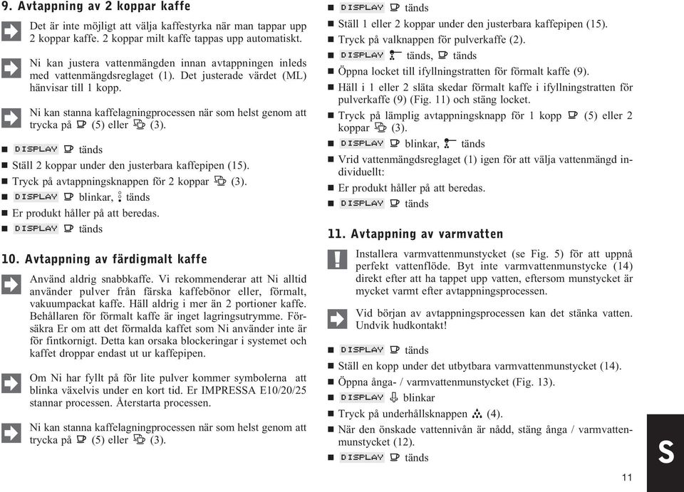 Ni kan stanna kaffelagningprocessen när som helst genom att trycka på (5) eller (3). Ställ 2 koppar under den justerbara kaffepipen (15). Tryck på avtappningsknappen för 2 koppar (3).