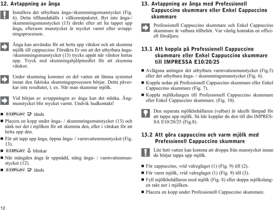 Ånga kan användas för att hetta upp vätskor och att skumma mjölk till cappuccino. Försäkra Er om att det utbytbara ånga- /skummningsmunstycket (13) trycks uppåt när vätskor hettas upp.