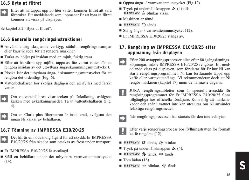 Torka av höljet på insidan med en mjuk, fuktig trasa. Efter att ha värmt upp mjölk, tappa av lite varmt vatten för att rengöra insidan av det utbytbara ånga/skummningsmunstycke t.