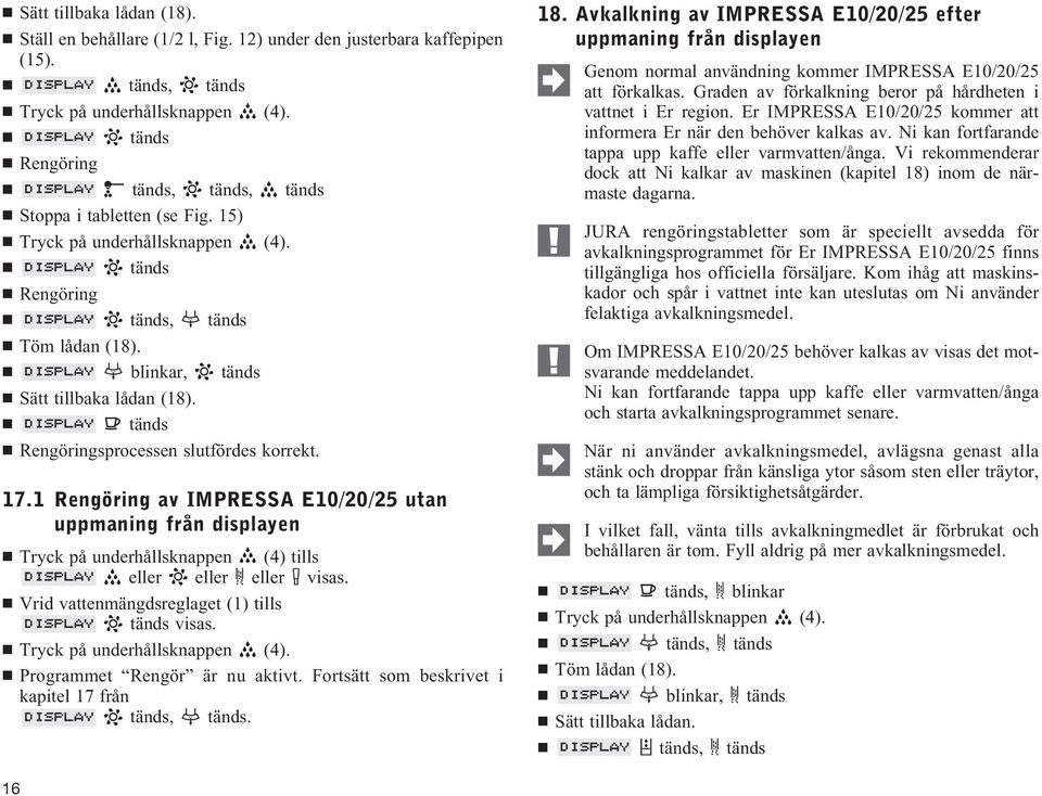 1 Rengöring av IMPRESSA E10/20/25 utan uppmaning från displayen Tryck på underhållsknappen (4) tills eller eller eller visas. Vrid vattenmängdsreglaget (1) tills visas. Tryck på underhållsknappen (4). Programmet Rengör är nu aktivt.