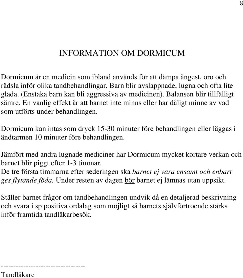 Dormicum kan intas som dryck 15-30 minuter före behandlingen eller läggas i ändtarmen 10 minuter före behandlingen.