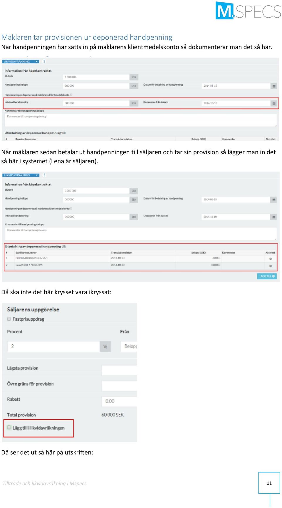 När mäklaren sedan betalar ut handpenningen till säljaren och tar sin provision så lägger man in det