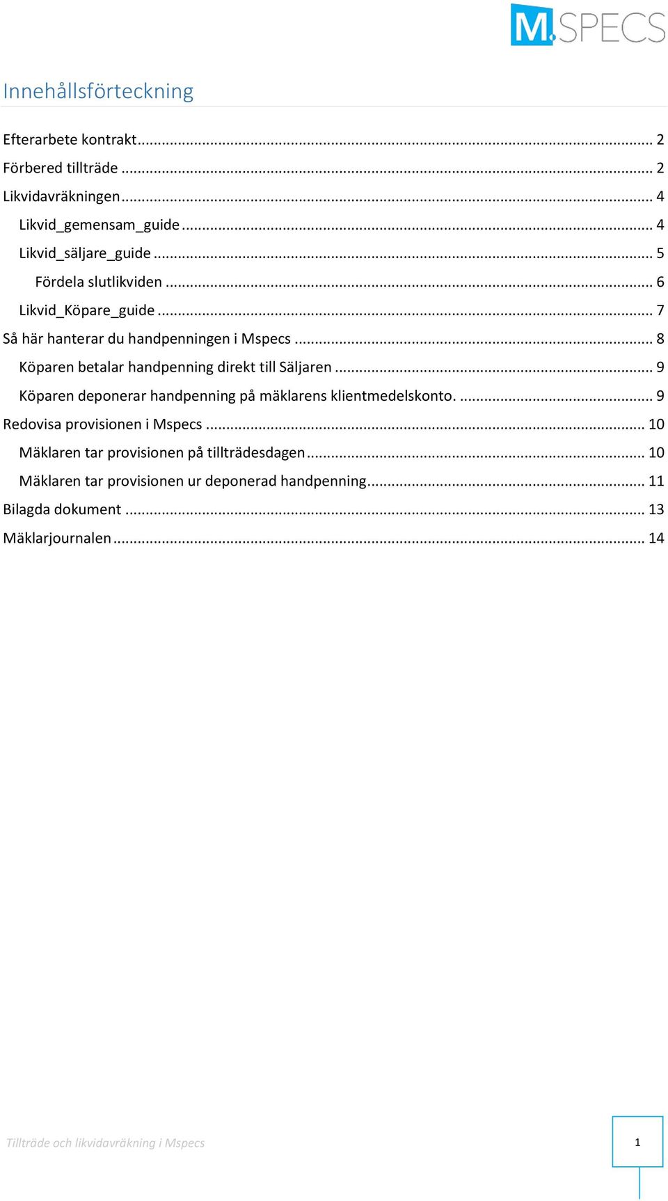 .. 8 Köparen betalar handpenning direkt till Säljaren... 9 Köparen deponerar handpenning på mäklarens klientmedelskonto.