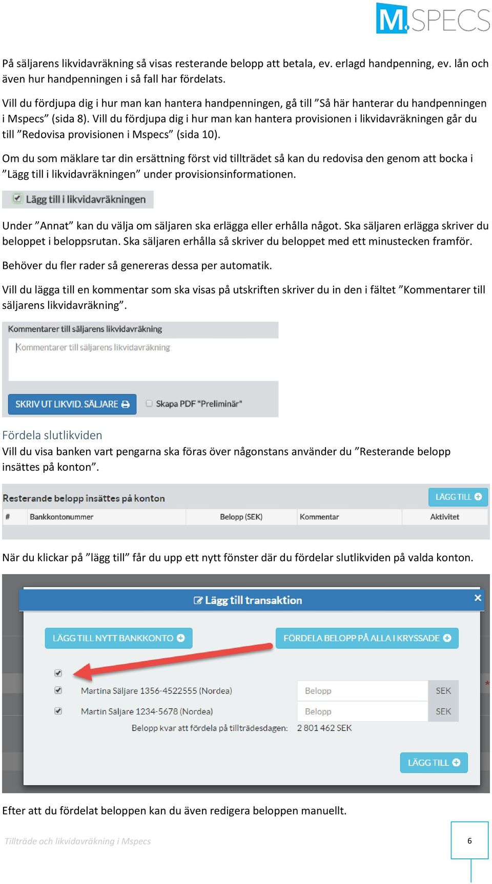 Vill du fördjupa dig i hur man kan hantera provisionen i likvidavräkningen går du till Redovisa provisionen i Mspecs (sida 10).