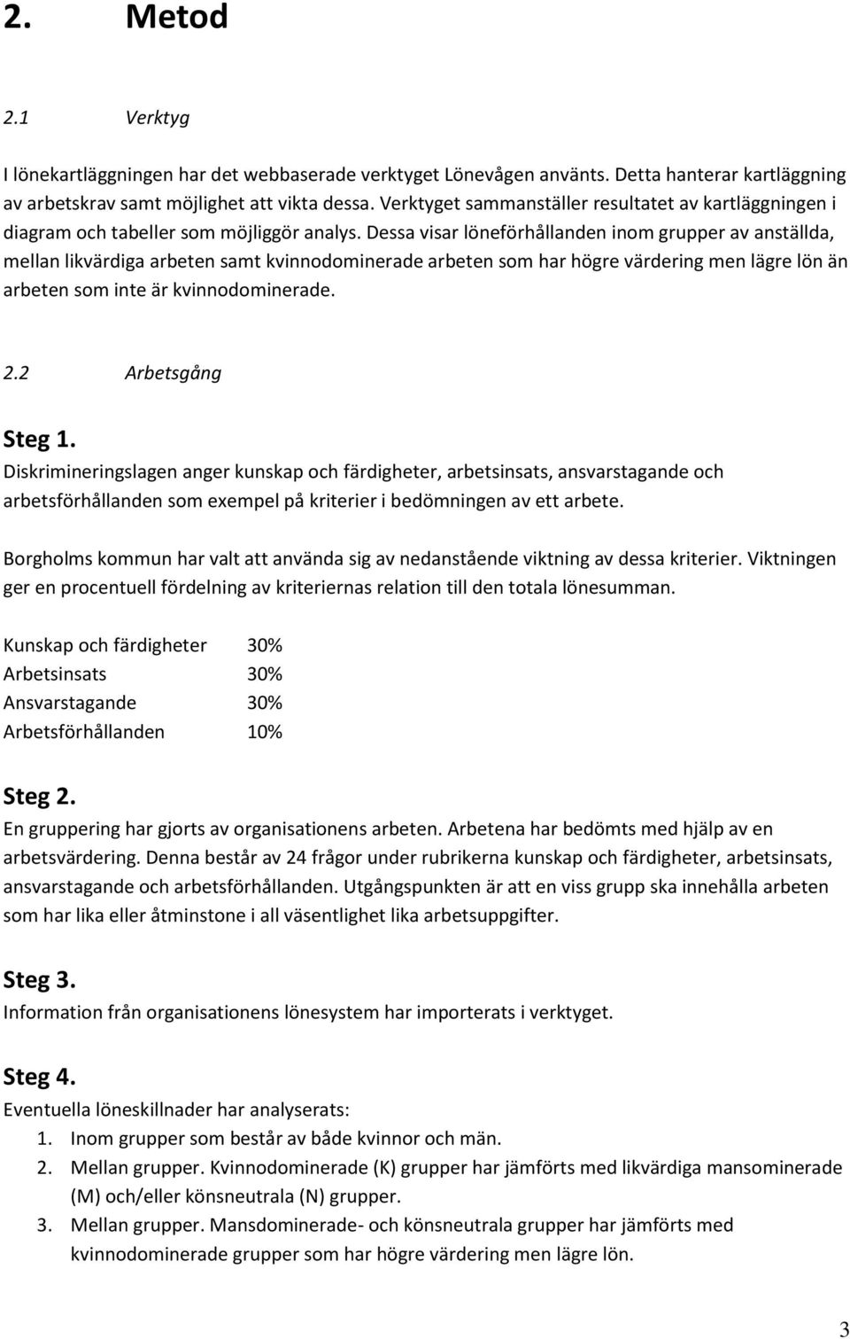 Dessa visar löneförhållanden inom grupper av anställda, mellan likvärdiga arbeten samt kvinnodominerade arbeten som har högre värdering men lägre lön än arbeten som inte är kvinnodominerade. 2.