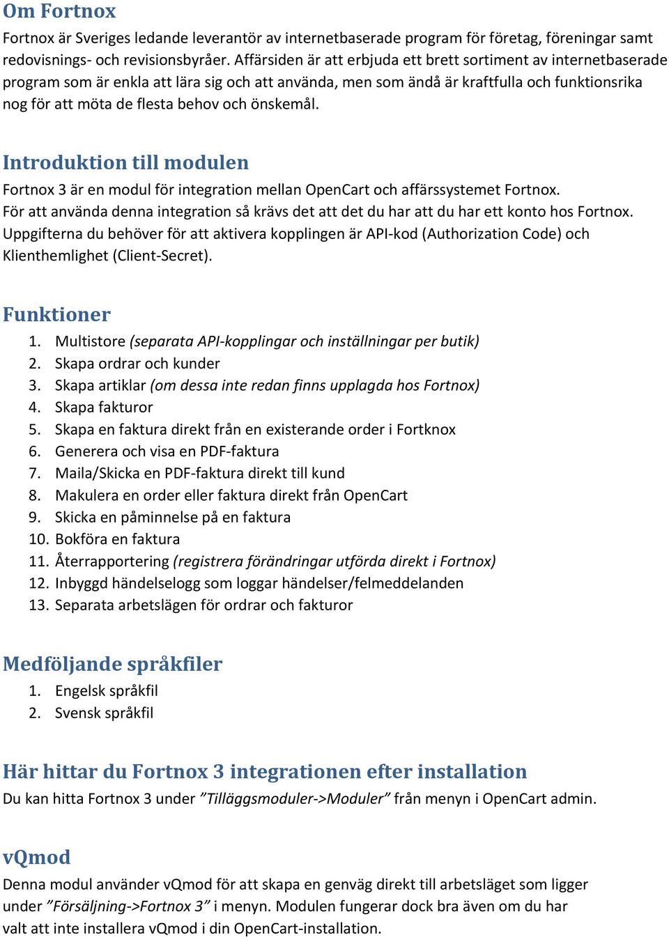 önskemål. Introduktion till modulen Fortnox 3 är en modul för integration mellan OpenCart och affärssystemet Fortnox.