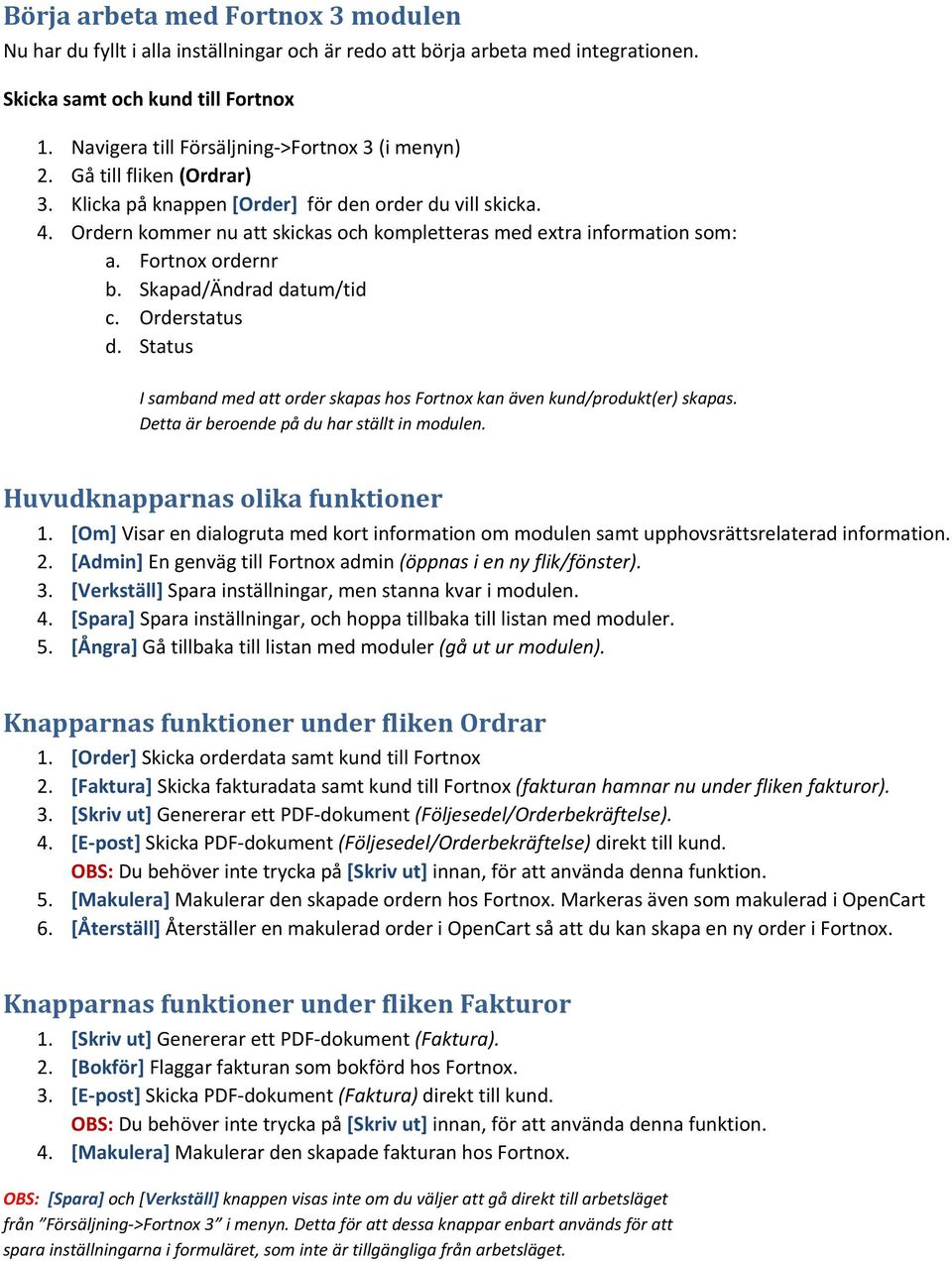 Ordern kommer nu att skickas och kompletteras med extra information som: a. Fortnox ordernr b. Skapad/Ändrad datum/tid c. Orderstatus d.