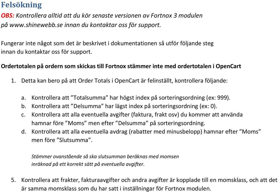 Ordertotalen på ordern som skickas till Fortnox stämmer inte med ordertotalen i OpenCart 1. Detta kan bero på att Order Totals i OpenCart är felinställt, kontrollera följande: a.