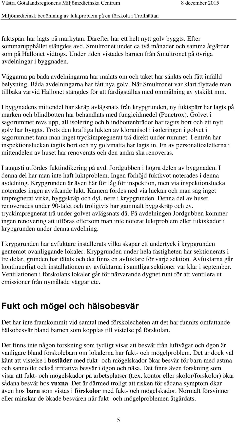 Båda avdelningarna har fått nya golv. När Smultronet var klart flyttade man tillbaka varvid Hallonet stängdes för att färdigställas med ommålning av ytskikt mm.