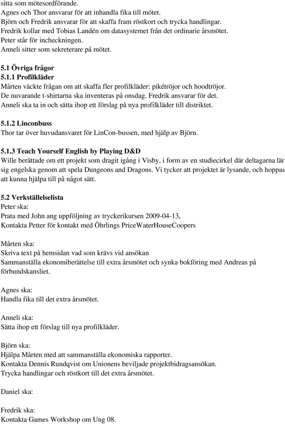 Övriga frågor 5.1.1 Profilkläder Mårten väckte frågan om att skaffa fler profilkläder: pikétröjor och hoodtröjor. De nuvarande t-shirtarna ska inventeras på onsdag. Fredrik ansvarar för det.