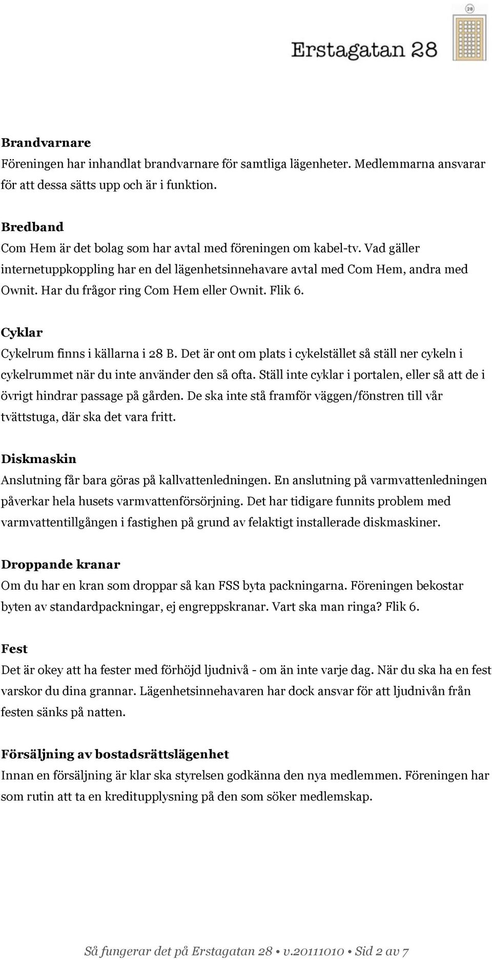 Har du frågor ring Com Hem eller Ownit. Flik 6. Cyklar Cykelrum finns i källarna i 28 B. Det är ont om plats i cykelstället så ställ ner cykeln i cykelrummet när du inte använder den så ofta.