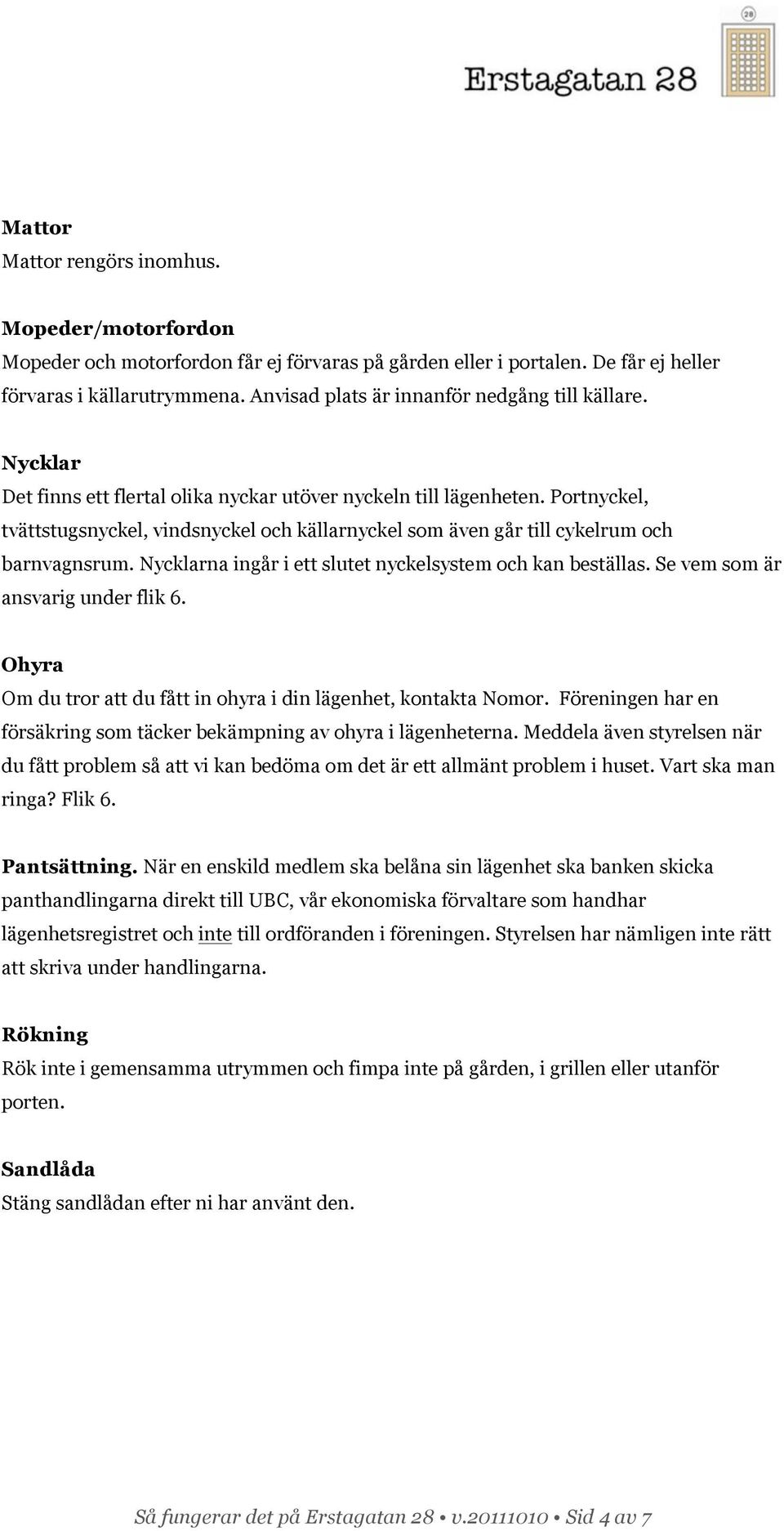 Portnyckel, tvättstugsnyckel, vindsnyckel och källarnyckel som även går till cykelrum och barnvagnsrum. Nycklarna ingår i ett slutet nyckelsystem och kan beställas.