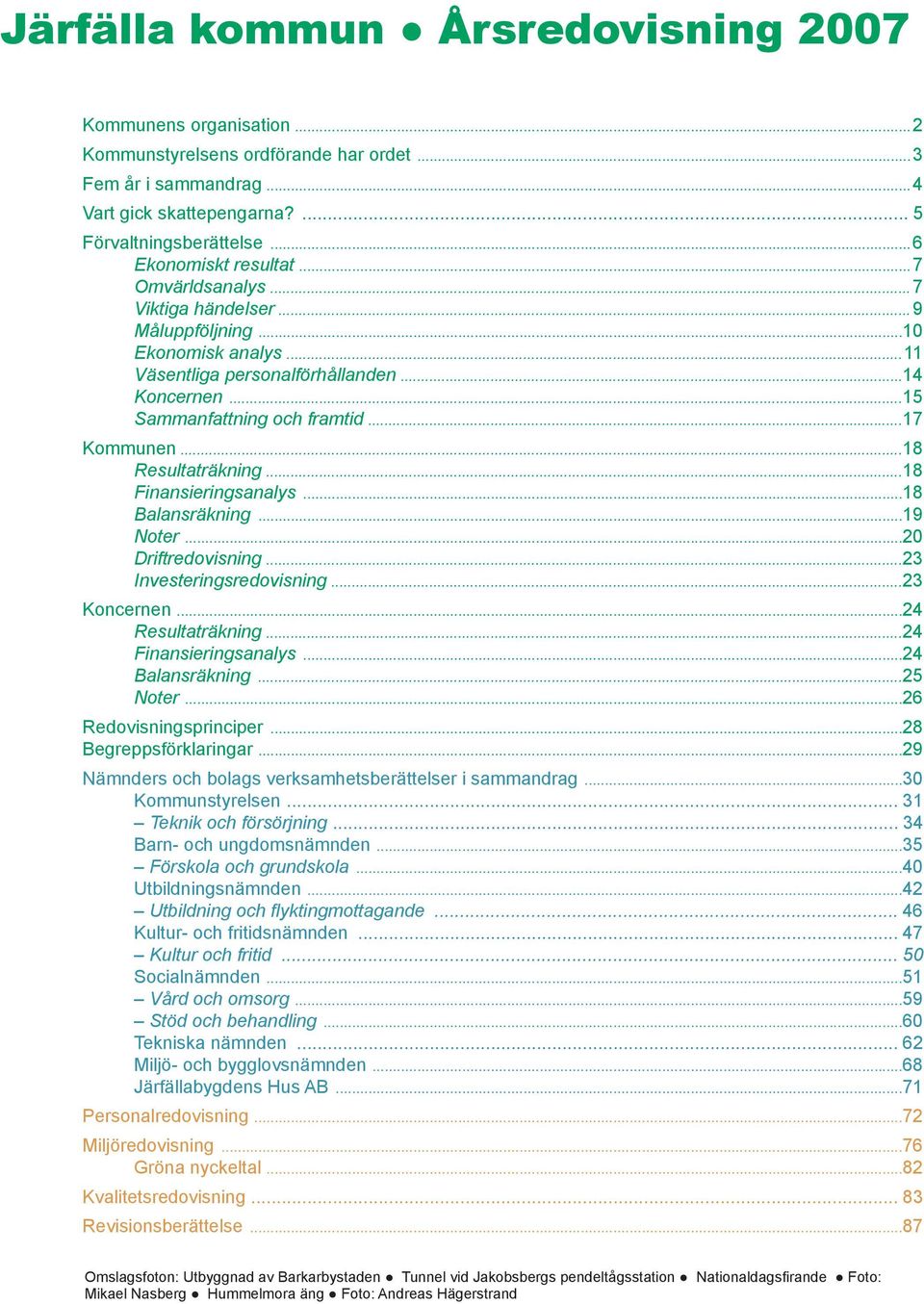 ..18 Finansieringsanalys...18 Balansräkning...19 Noter...20 Driftredovisning...23 Investeringsredovisning...23 Koncernen...24 Resultaträkning...24 Finansieringsanalys...24 Balansräkning...25 Noter.