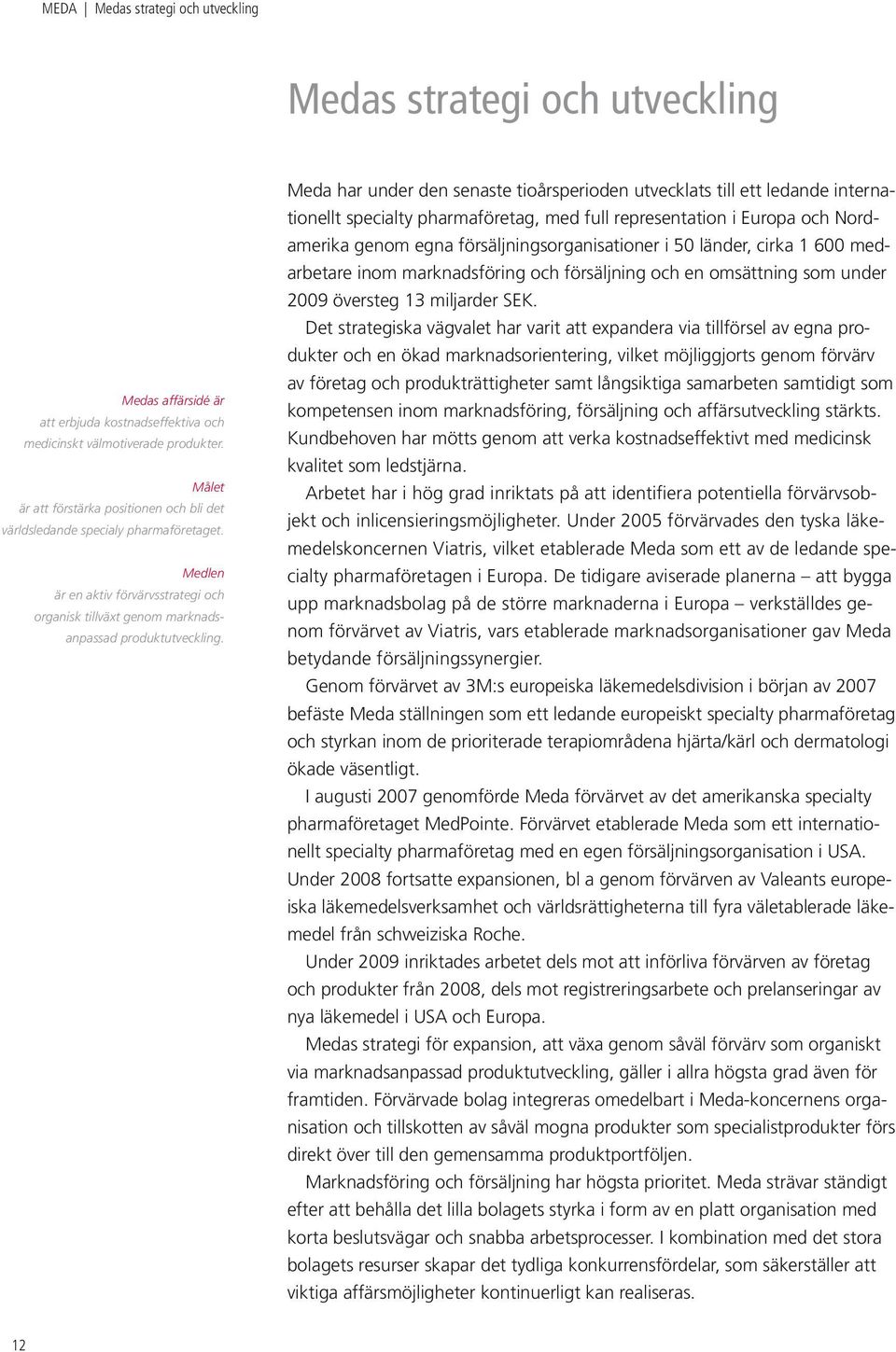 Meda har under den senaste tioårsperioden utvecklats till ett ledande internationellt specialty pharmaföretag, med full representa tion i Europa och Nordamerika genom egna försäljningsorganisationer