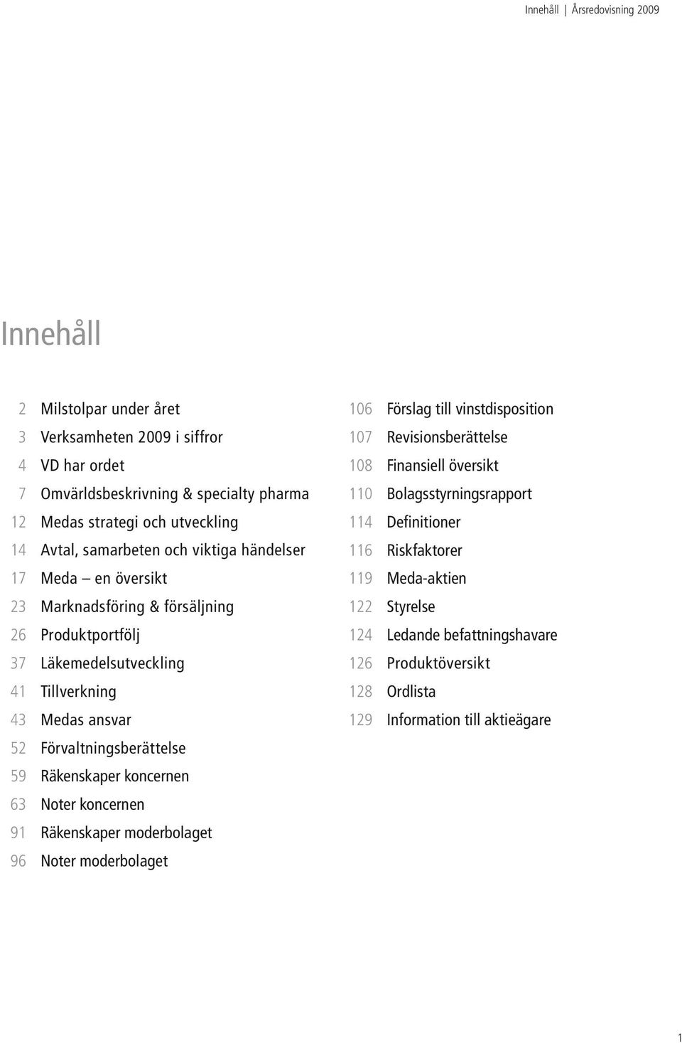 Förvaltningsberättelse 59 Räkenskaper koncernen 63 Noter koncernen 91 Räkenskaper moderbolaget 96 Noter moderbolaget 106 Förslag till vinstdisposition 107 Revisionsberättelse 108