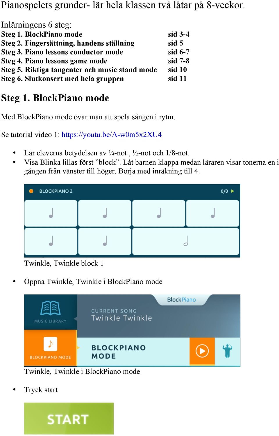 BlockPiano mode Med BlockPiano mode övar man att spela sången i rytm. Se tutorial video 1: https://youtu.be/a-w0m5x2xu4 Lär eleverna betydelsen av ¼-not, ½-not och 1/8-not.