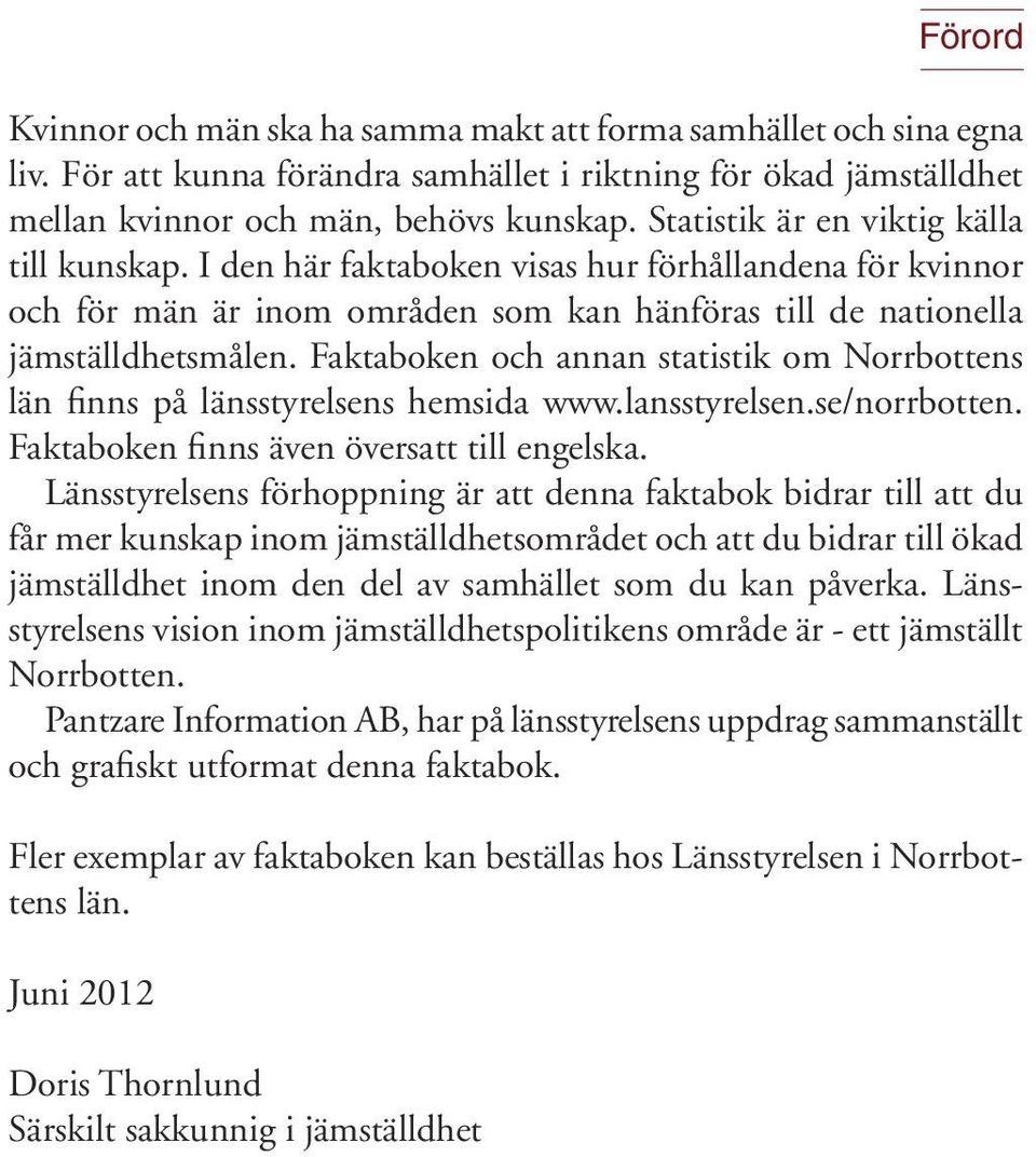 Faktaboken och annan statistik om Norrbottens län finns på länsstyrelsens hemsida www.lansstyrelsen.se/norrbotten. Faktaboken finns även översatt till engelska.