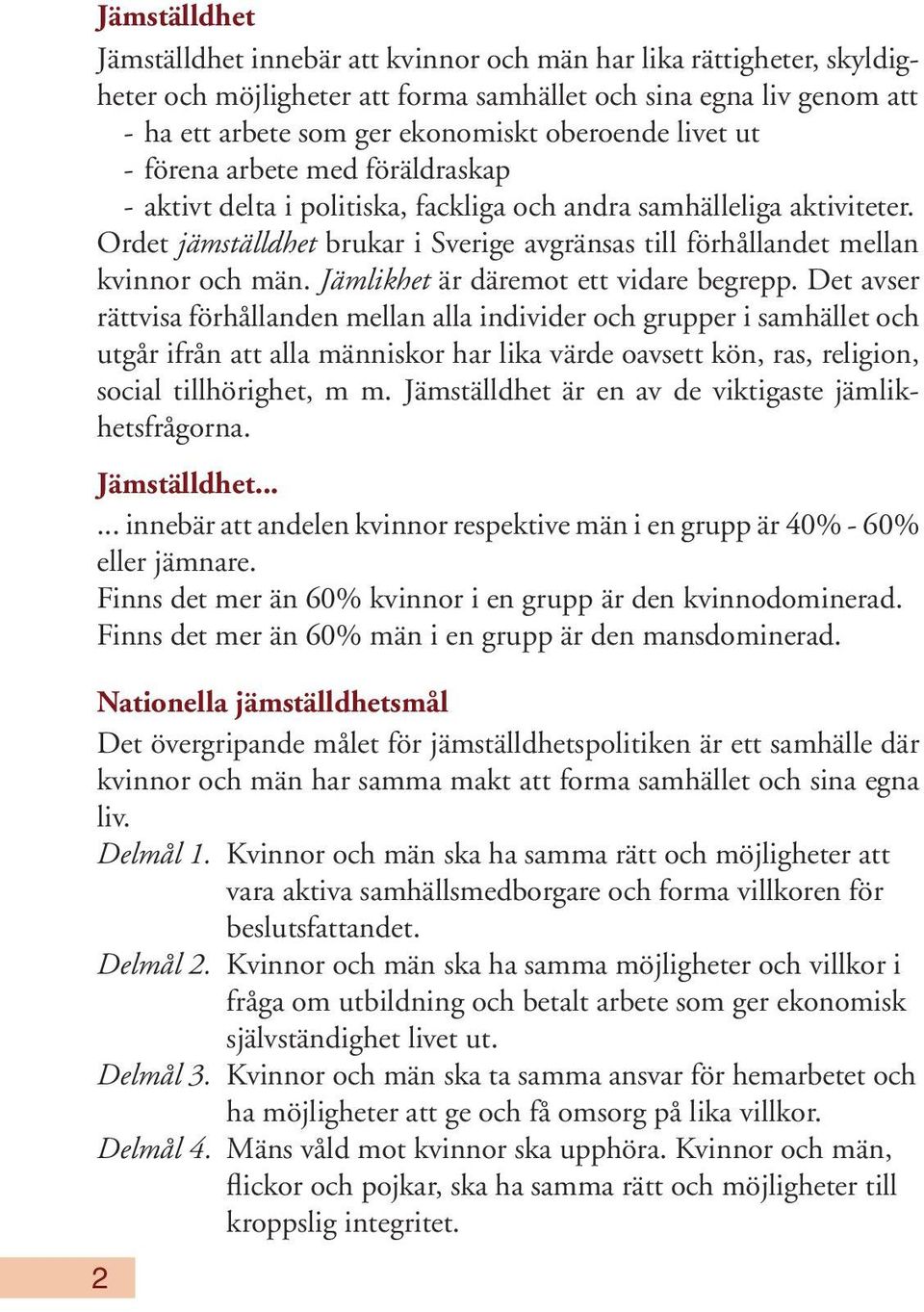 Ordet jämställdhet brukar i Sverige avgränsas till förhållandet mellan kvinnor och män. Jämlikhet är däremot ett vidare begrepp.