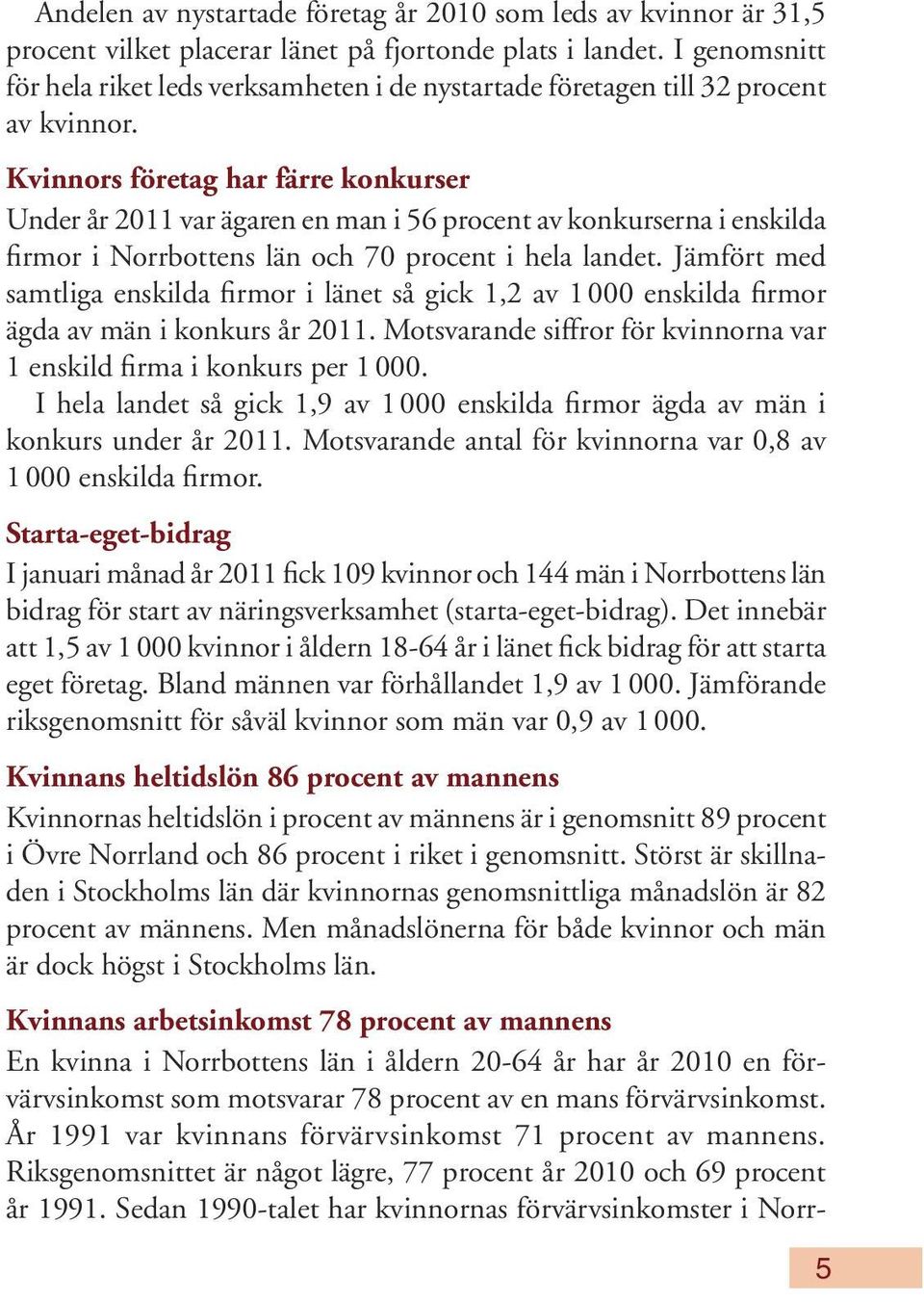 Kvinnors företag har färre konkurser Under år 2011 var ägaren en man i 56 procent av konkurserna i enskilda firmor i Norrbottens län och 70 procent i hela landet.