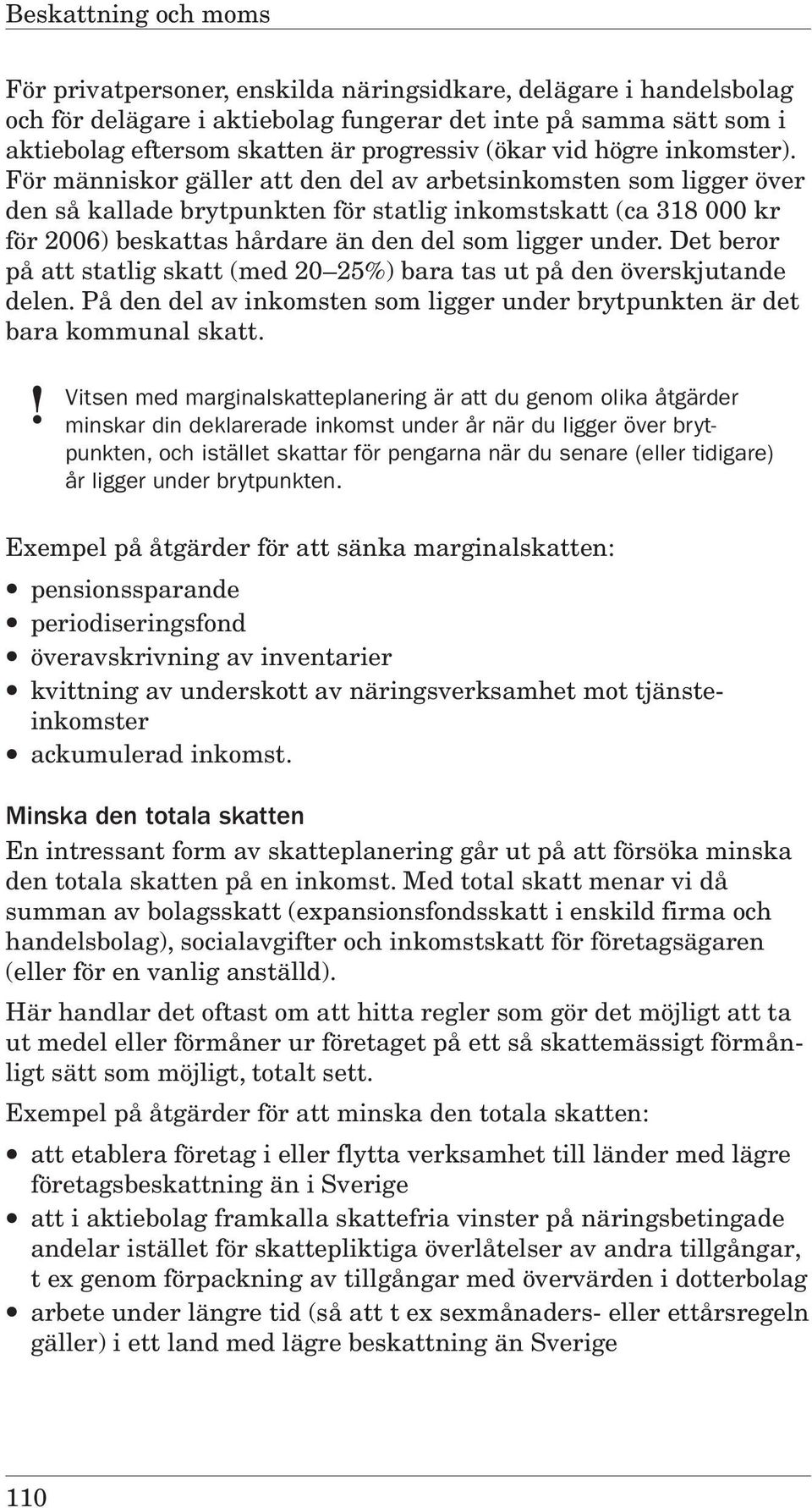 För människor gäller att den del av arbetsinkomsten som ligger över den så kallade brytpunkten för statlig inkomstskatt (ca 318 000 kr för 2006) beskattas hårdare än den del som ligger under.