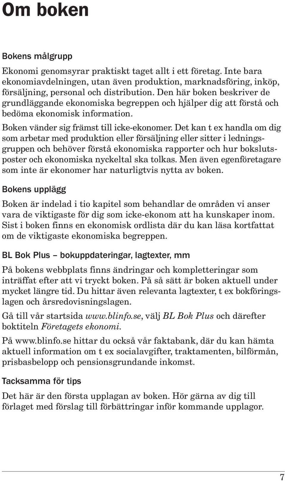 Det kan t ex handla om dig som arbetar med produktion eller försäljning eller sitter i ledningsgruppen och behöver förstå ekonomiska rapporter och hur bokslutsposter och ekonomiska nyckeltal ska