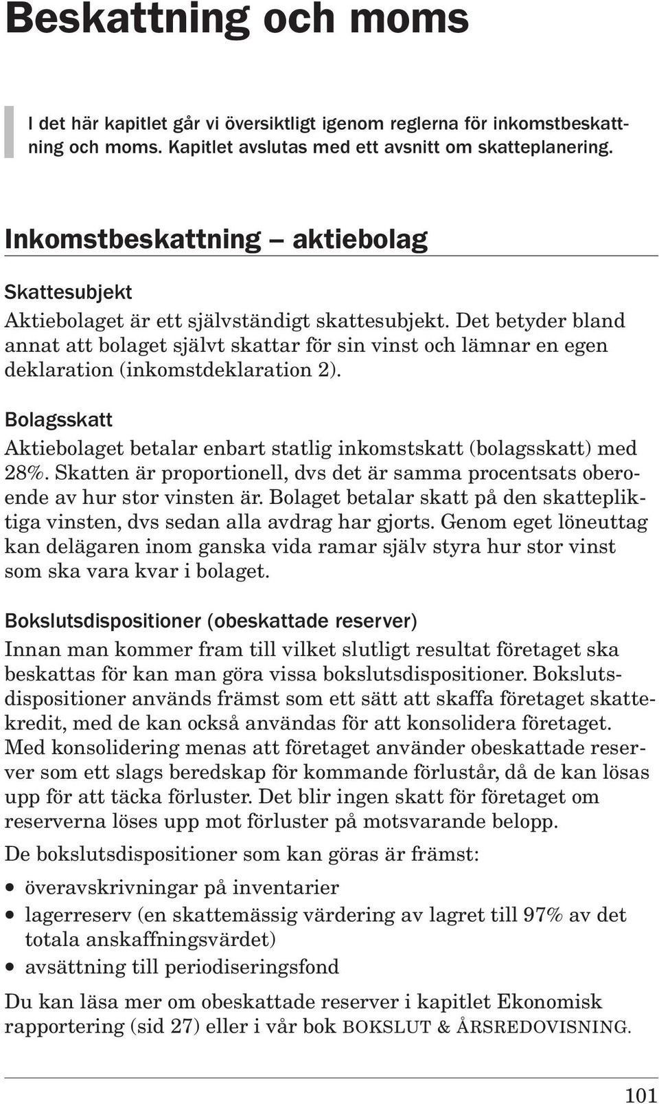 Det betyder bland annat att bolaget självt skattar för sin vinst och lämnar en egen deklaration (inkomstdeklaration 2).