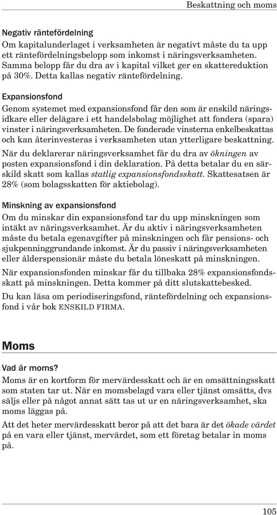 Expansionsfond Genom systemet med expansionsfond får den som är enskild näringsidkare eller delägare i ett handelsbolag möjlighet att fondera (spara) vinster i näringsverksamheten.