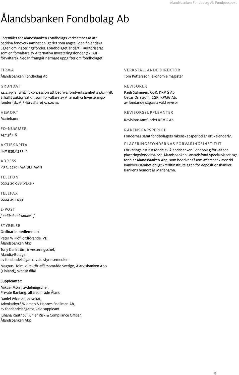 4.1998. Erhållit koncession att bedriva fondverksamhet 23..1998. Erhållit auktorisation som förvaltare av Alternativa Investeringsfonder (sk. AIF-förvaltare) 5.9.2014.