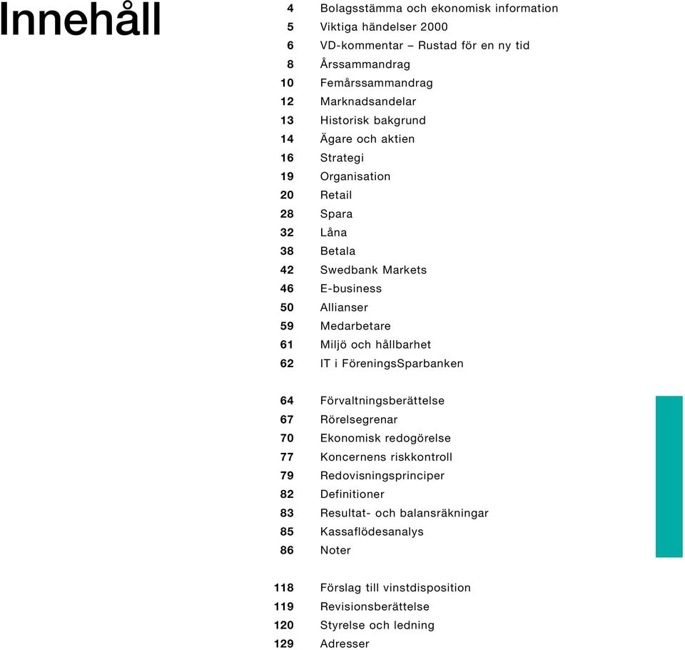 Miljö och hållbarhet 62 IT i FöreningsSparbanken 64 Förvaltningsberättelse 67 Rörelsegrenar 70 Ekonomisk redogörelse 77 Koncernens riskkontroll 79 Redovisningsprinciper