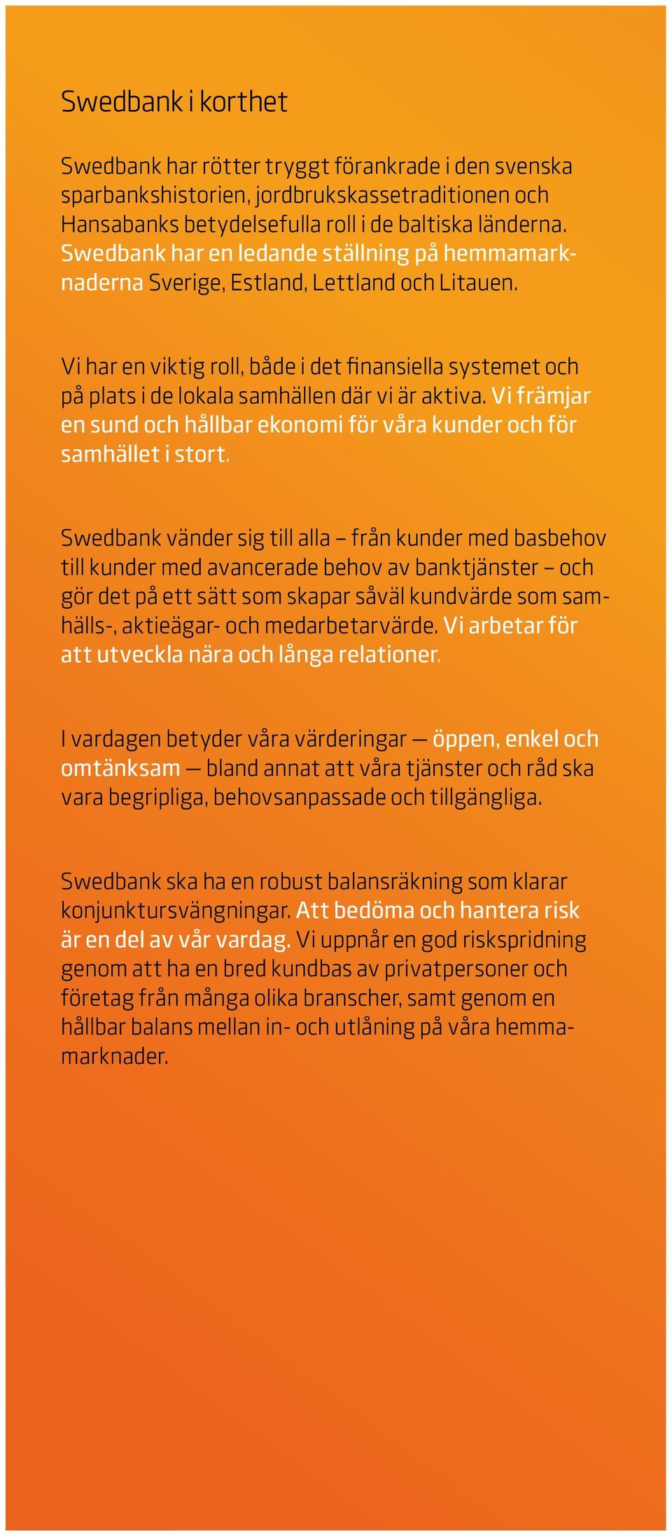 Vi har en viktig roll, både i det finansiella sys temet och på plats i de lokala samhällen där vi är aktiva. Vi främjar en sund och hållbar ekonomi för våra kunder och för samhället i stort.