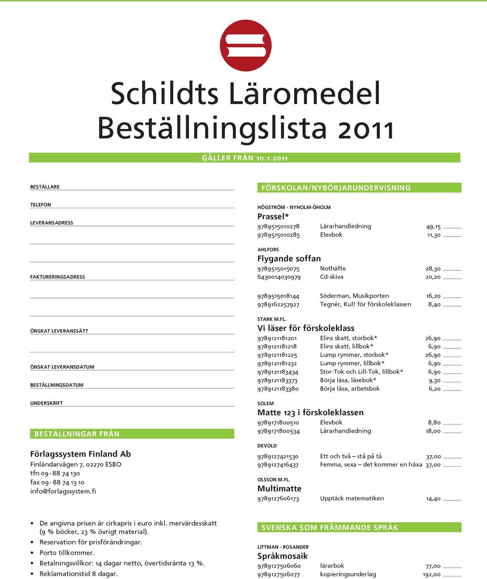 .1.2011 Beställare Telefon Leveransadress Faktureringsadress Förskolan/nybörjarundervisning Högström - Nyholm-Öholm Prassel* 9789515010278 Lärarhandledning 49,15 9789515010285 Elevbok 11,30 Ahlfors