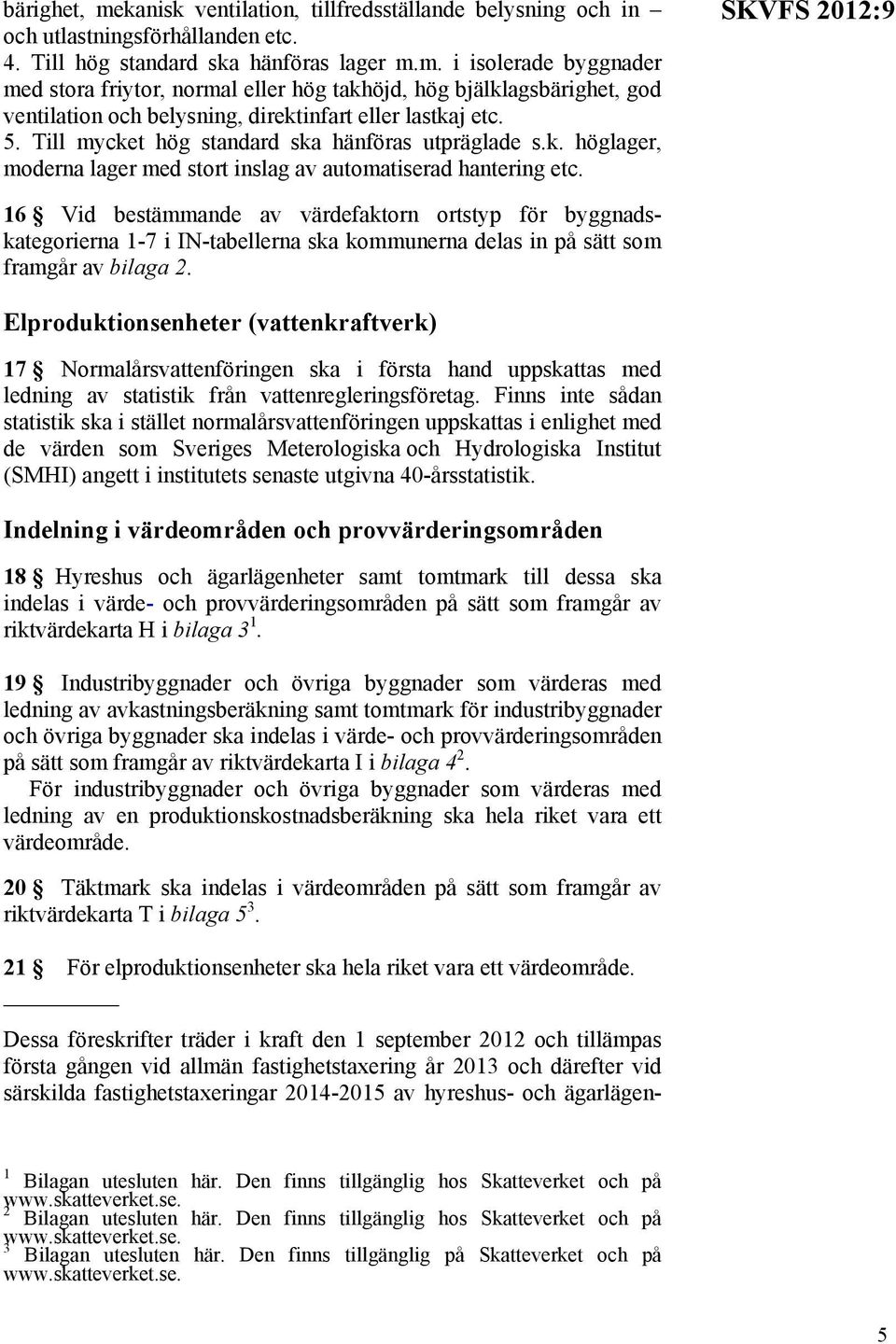 SKVFS 2012:9 16 Vid bestämmande av värdefaktorn ortstyp för byggnadskategorierna 1-7 i IN-tabellerna ska na delas in på sätt som framgår av bilaga 2.