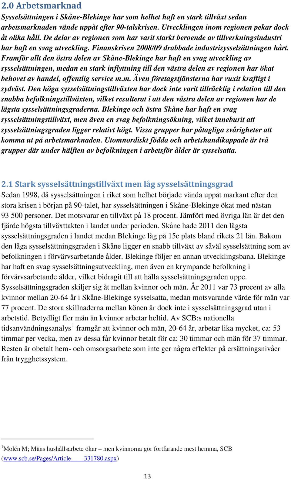 Framför allt den östra delen av Skåne-Blekinge har haft en svag utveckling av sysselsättningen, medan en stark inflyttning till den västra delen av regionen har ökat behovet av handel, offentlig