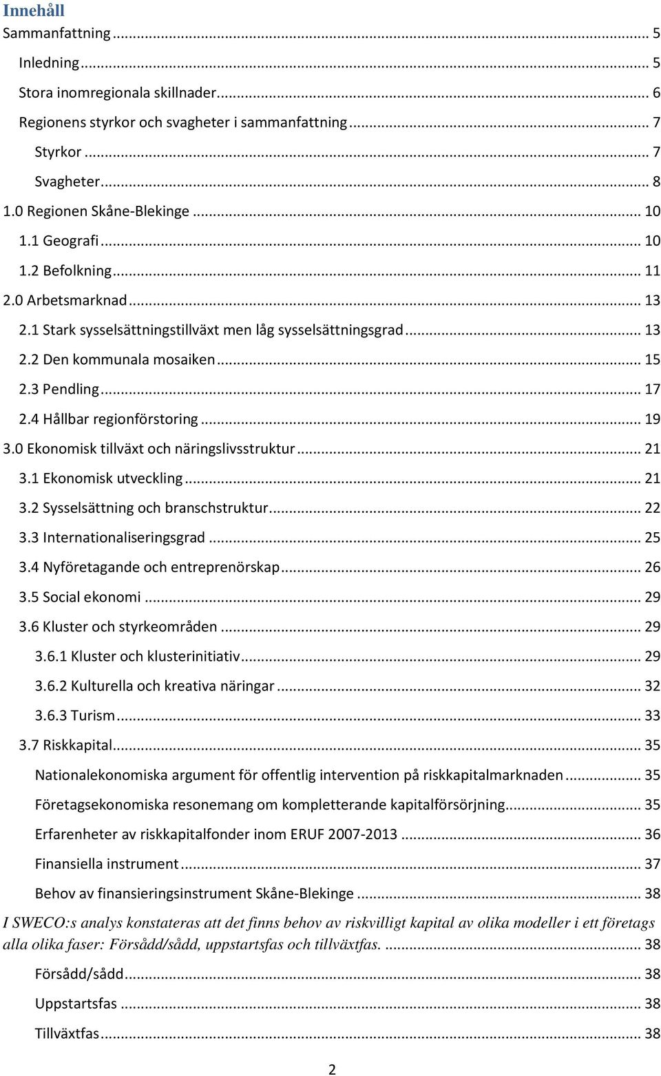 4 Hållbar regionförstoring... 19 3.0 Ekonomisk tillväxt och näringslivsstruktur... 21 3.1 Ekonomisk utveckling... 21 3.2 Sysselsättning och branschstruktur... 22 3.3 Internationaliseringsgrad... 25 3.