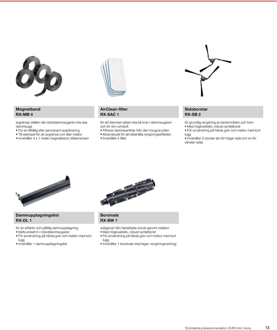 rengöringseffekten Innehåller 4 filter Sidoborstar RX-SB 2 för grundlig rengöring av kantområden och hörn Med högkvalitativ, robust syntetborst För användning på hårda golv och mattor med kort lugg