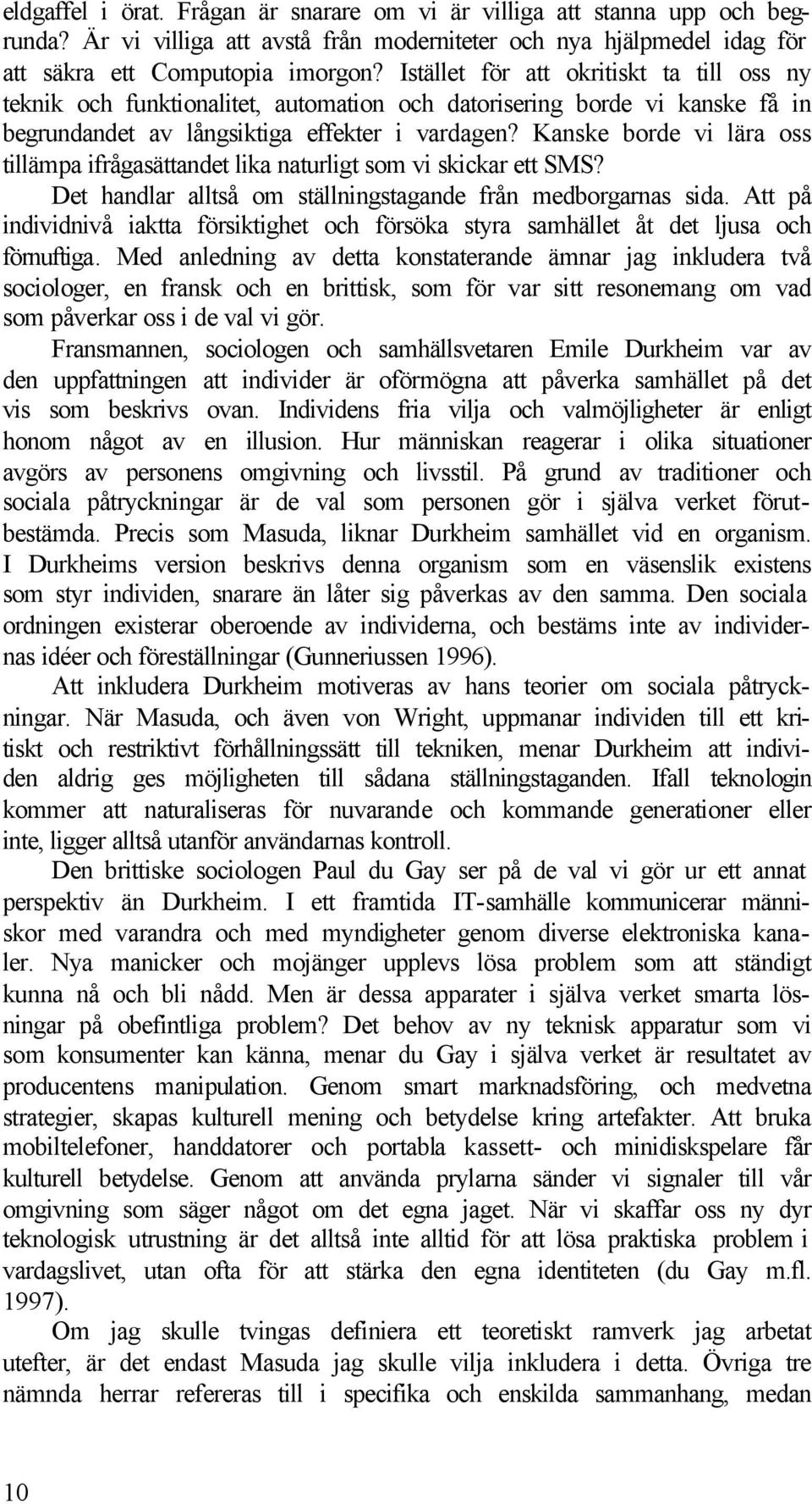 Kanske borde vi lära oss tillämpa ifrågasättandet lika naturligt som vi skickar ett SMS? Det handlar alltså om ställningstagande från medborgarnas sida.