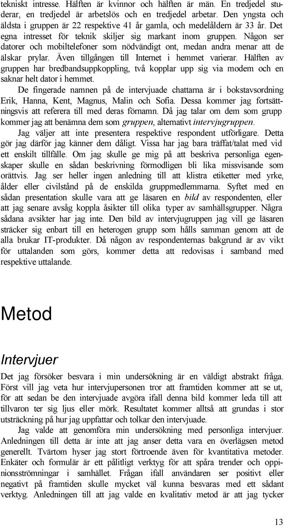 Någon ser datorer och mobiltelefoner som nödvändigt ont, medan andra menar att de älskar prylar. Även tillgången till Internet i hemmet varierar.