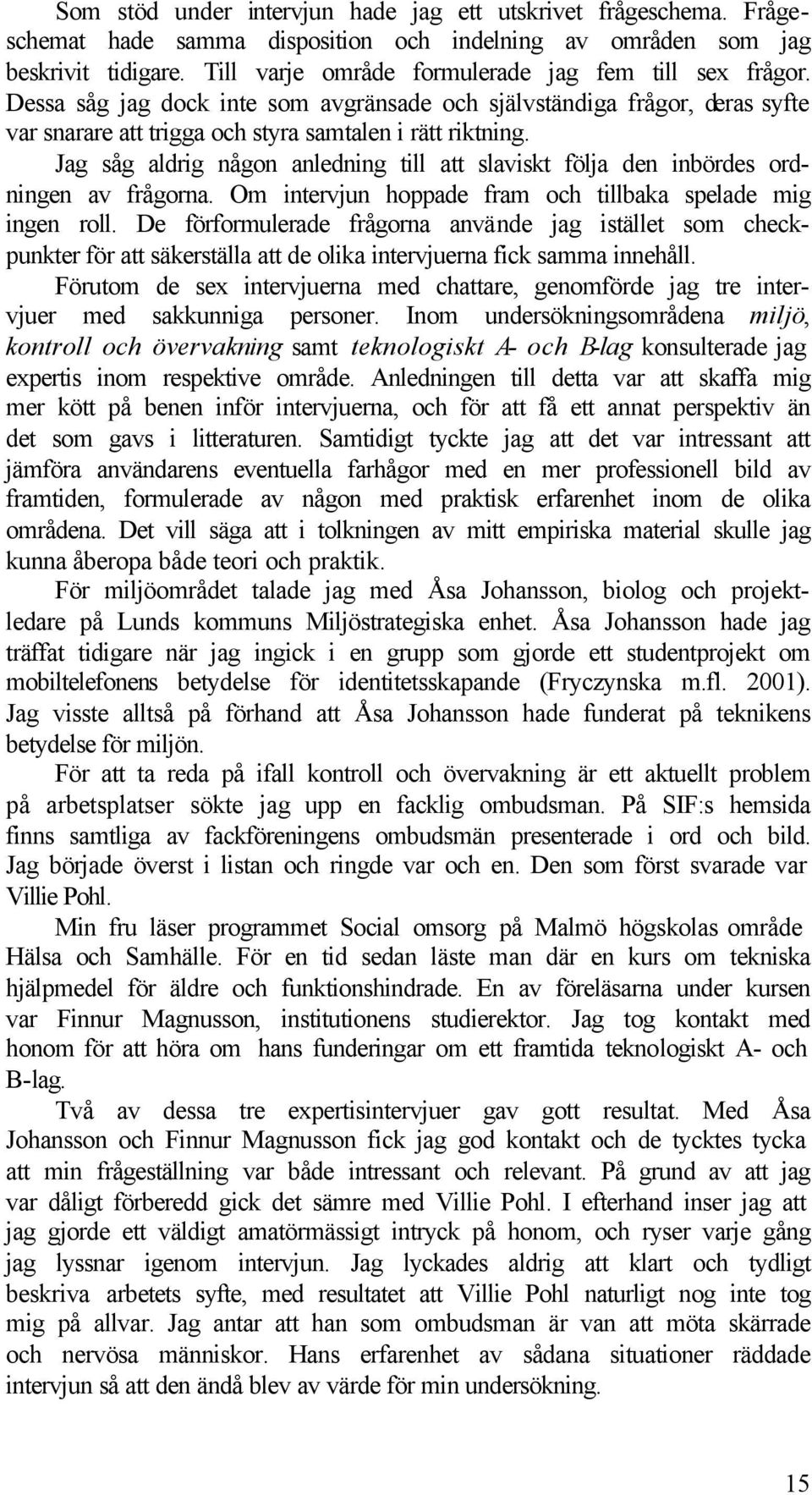 Jag såg aldrig någon anledning till att slaviskt följa den inbördes ordningen av frågorna. Om intervjun hoppade fram och tillbaka spelade mig ingen roll.