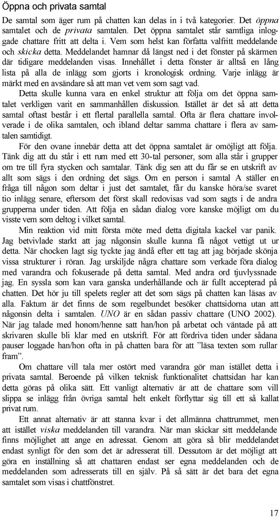 Meddelandet hamnar då längst ned i det fönster på skärmen där tidigare meddelanden visas. Innehållet i detta fönster är alltså en lång lista på alla de inlägg som gjorts i kronologisk ordning.