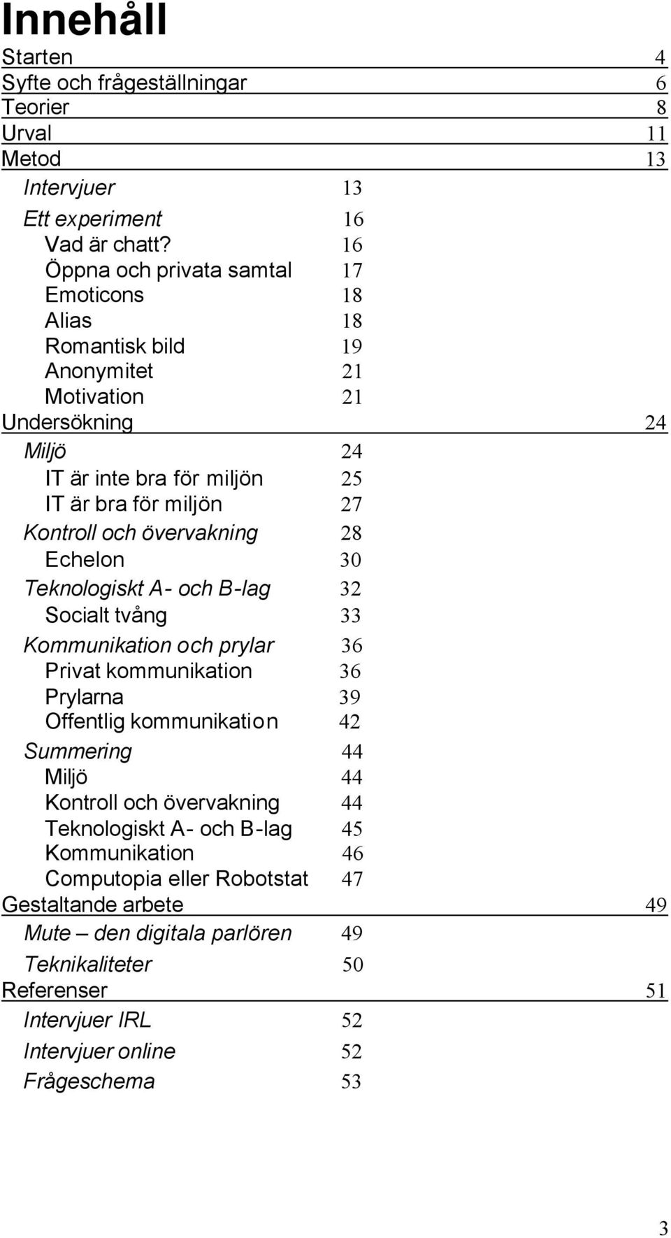 Kontroll och övervakning 28 Echelon 30 Teknologiskt A- och B-lag 32 Socialt tvång 33 Kommunikation och prylar 36 Privat kommunikation 36 Prylarna 39 Offentlig kommunikation 42