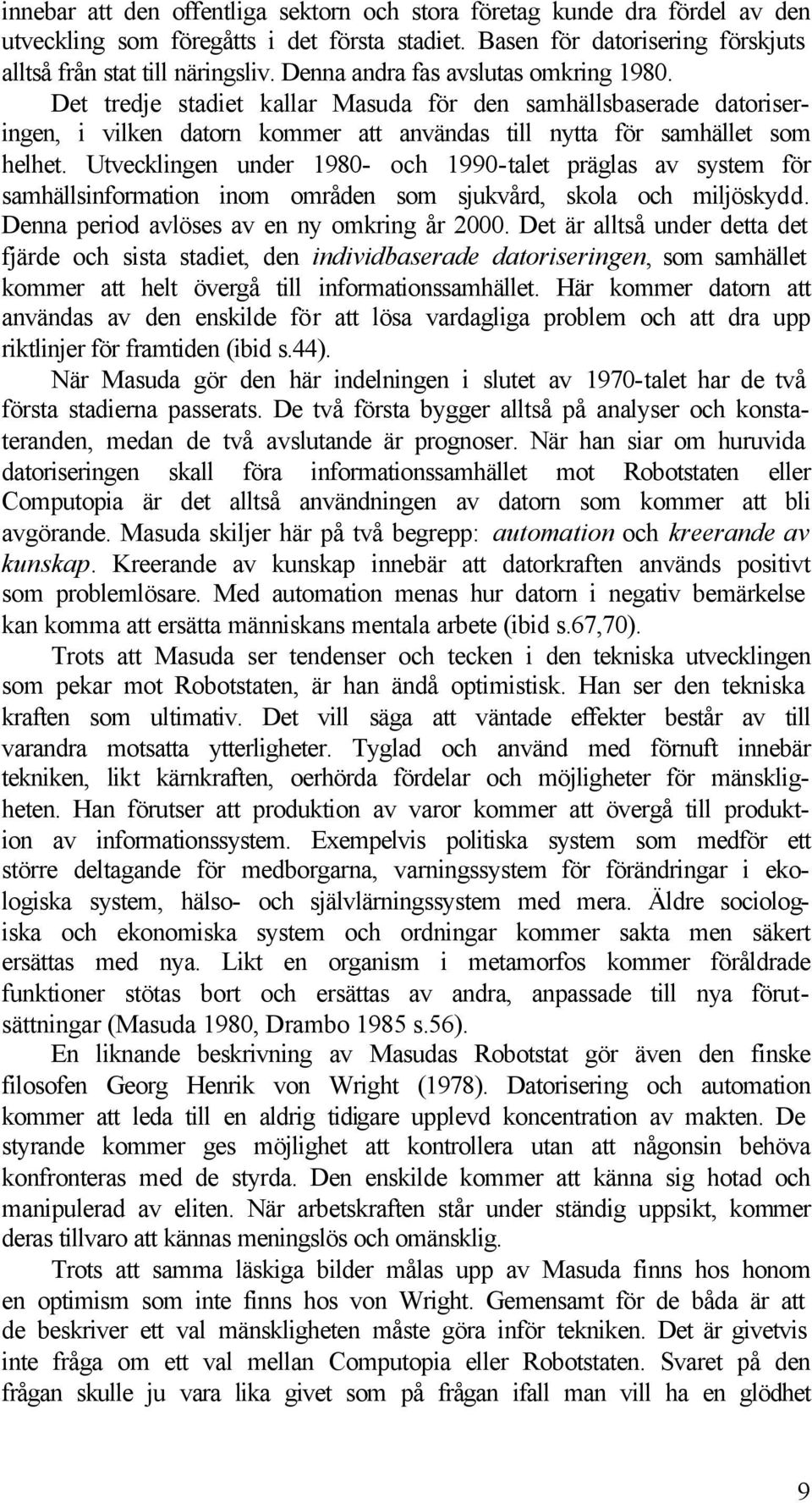 Utvecklingen under 1980- och 1990-talet präglas av system för samhällsinformation inom områden som sjukvård, skola och miljöskydd. Denna period avlöses av en ny omkring år 2000.