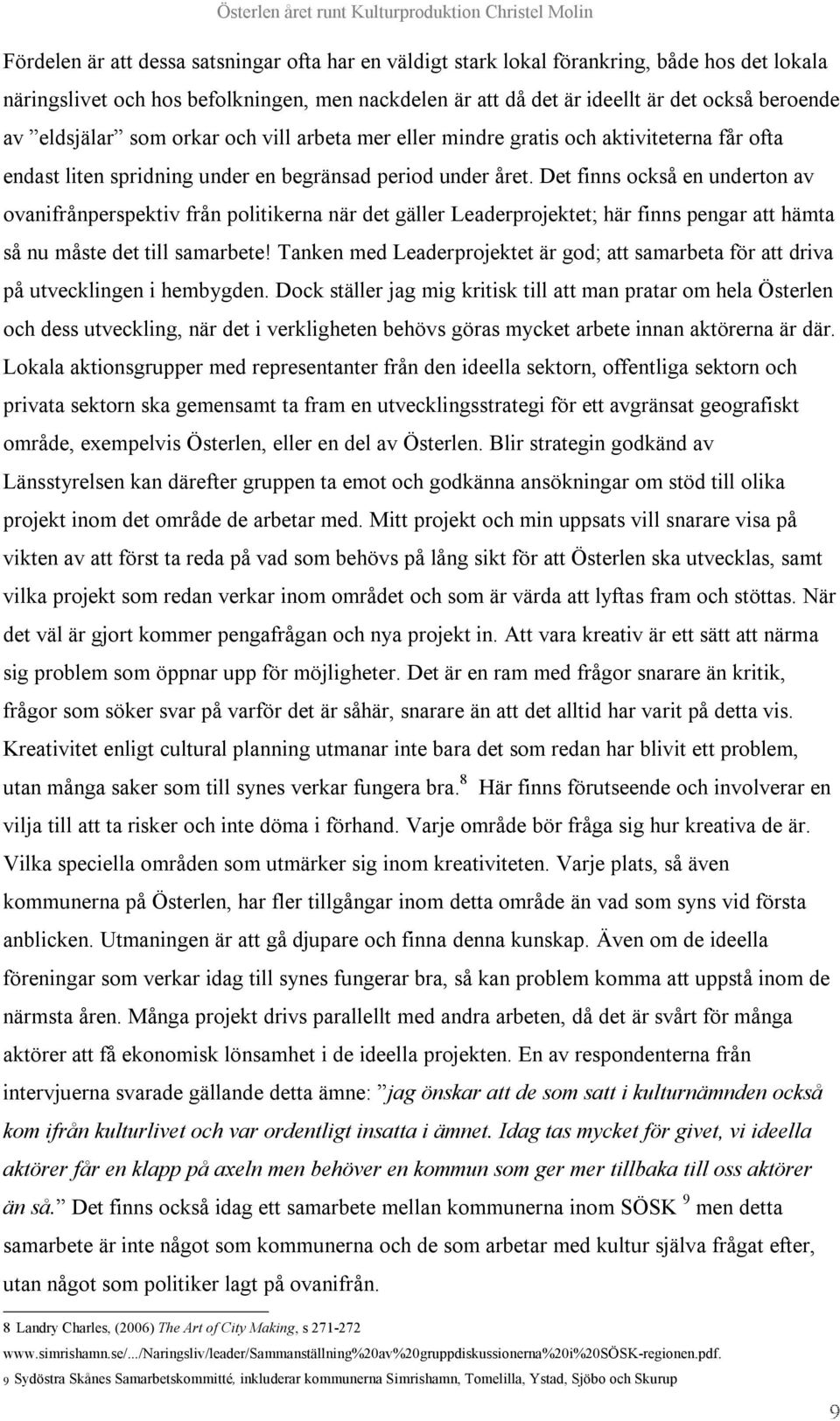 Det finns också en underton av ovanifrånperspektiv från politikerna när det gäller Leaderprojektet; här finns pengar att hämta så nu måste det till samarbete!